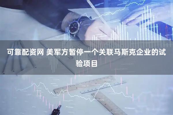 可靠配资网 美军方暂停一个关联马斯克企业的试验项目