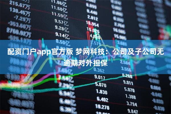 配资门户app官方版 梦网科技：公司及子公司无逾期对外担保