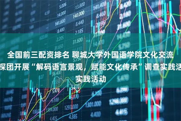 全国前三配资排名 聊城大学外国语学院文化交流语探团开展“解码语言景观，赋能文化传承”调查实践活动