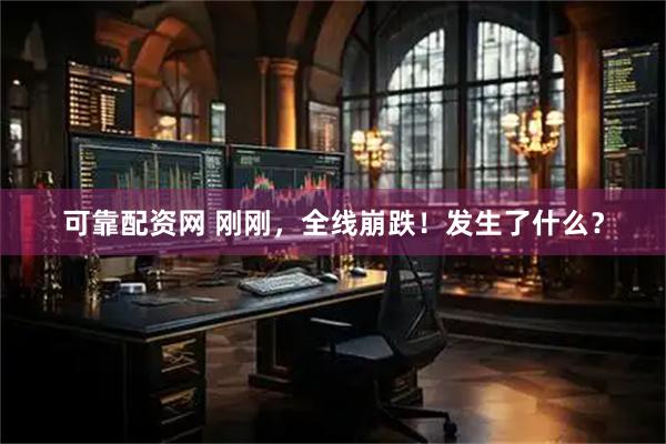 可靠配资网 刚刚，全线崩跌！发生了什么？