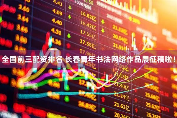 全国前三配资排名 长春青年书法网络作品展征稿啦！