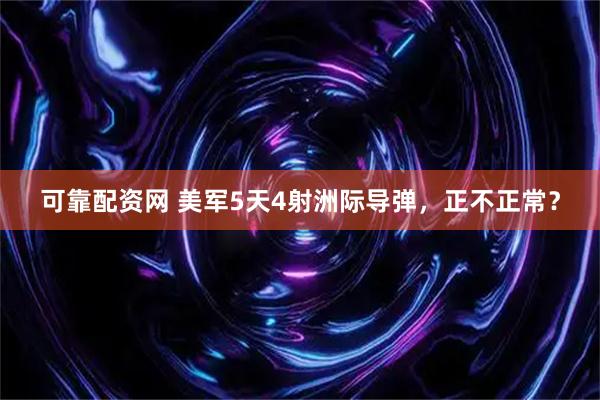 可靠配资网 美军5天4射洲际导弹，正不正常？