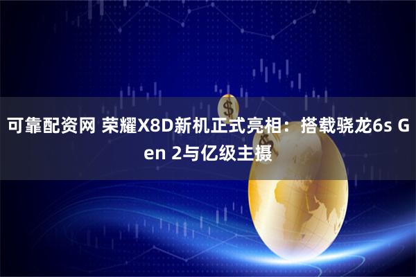 可靠配资网 荣耀X8D新机正式亮相：搭载骁龙6s Gen 2与亿级主摄