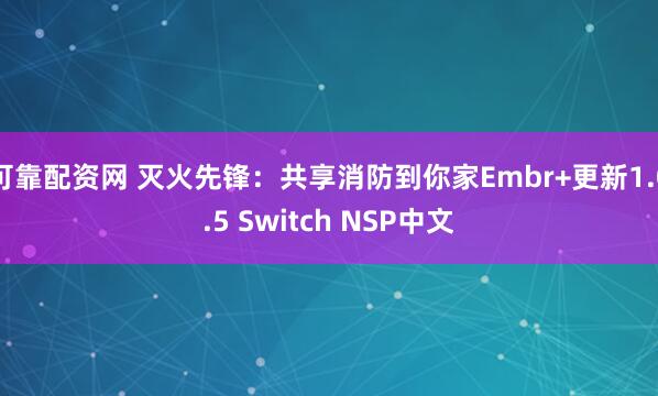 可靠配资网 灭火先锋：共享消防到你家Embr+更新1.0.5 Switch NSP中文