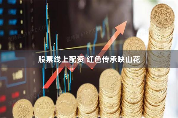 股票线上配资 红色传承映山花