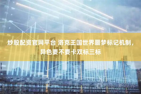 炒股配资官网平台 洛克王国世界噩梦标记机制，异色要不要卡双标三标